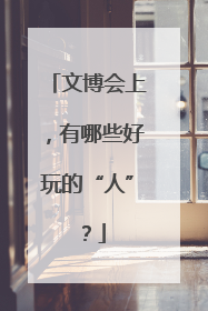 文博会上，有哪些好玩的“人”？