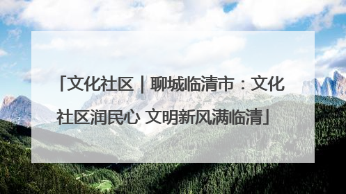 文化社区｜聊城临清市：文化社区润民心 文明新风满临清