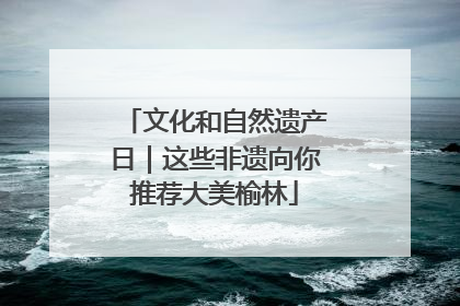 文化和自然遗产日｜这些非遗向你推荐大美榆林