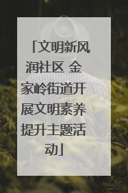 文明新风润社区 金家岭街道开展文明素养提升主题活动