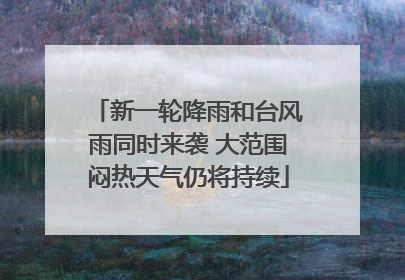 新一轮降雨和台风雨同时来袭 大范围闷热天气仍将持续