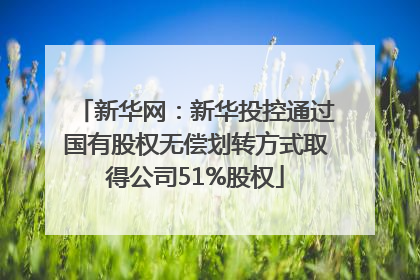 新华网：新华投控通过国有股权无偿划转方式取得公司51%股权