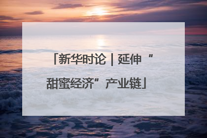 新华时论｜延伸“甜蜜经济”产业链