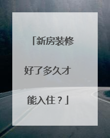 新房装修好了多久才能入住？