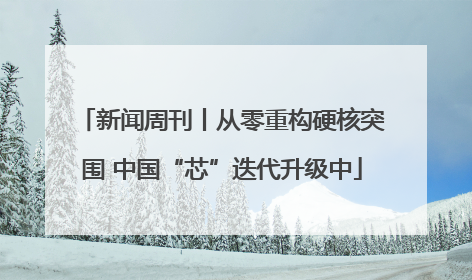 新闻周刊丨从零重构硬核突围 中国“芯”迭代升级中