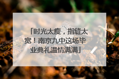 时光太瘦，指缝太宽！南京九中这场毕业典礼温情满满