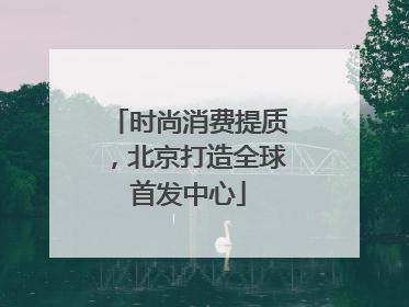 时尚消费提质，北京打造全球首发中心