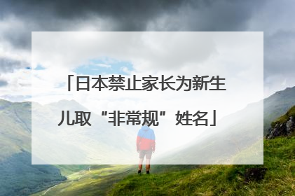 日本禁止家长为新生儿取“非常规”姓名