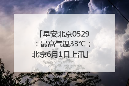 早安北京0529：最高气温33℃；北京6月1日上汛