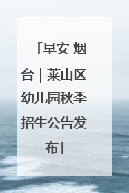 早安 烟台｜莱山区幼儿园秋季招生公告发布