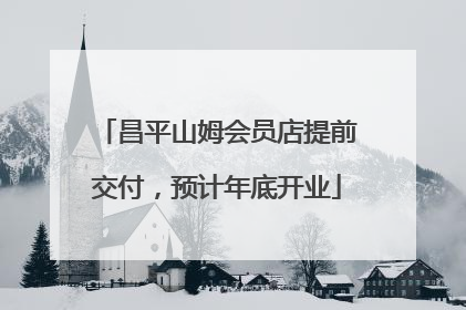 昌平山姆会员店提前交付，预计年底开业