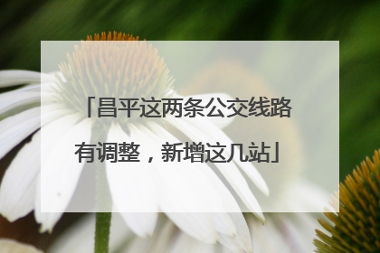 昌平这两条公交线路有调整，新增这几站