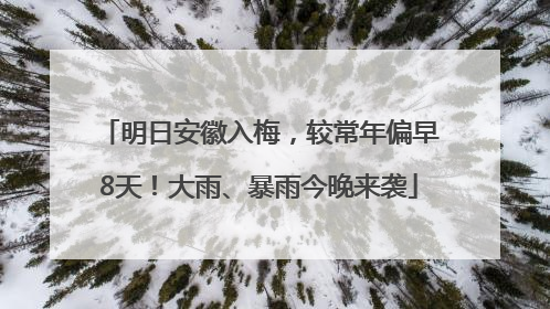 明日安徽入梅，较常年偏早8天！大雨、暴雨今晚来袭