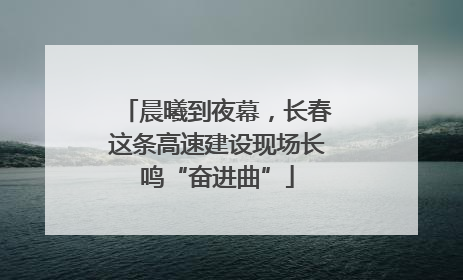 晨曦到夜幕，长春这条高速建设现场长鸣“奋进曲”