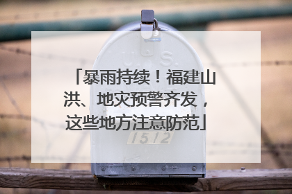暴雨持续！福建山洪、地灾预警齐发，这些地方注意防范