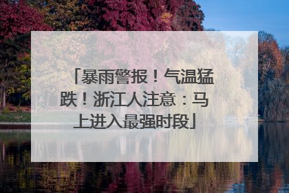 暴雨警报！气温猛跌！浙江人注意：马上进入最强时段