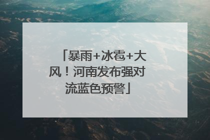 暴雨+冰雹+大风！河南发布强对流蓝色预警