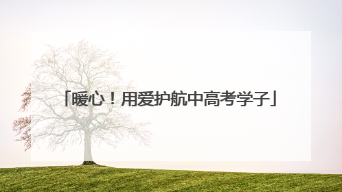 暖心！用爱护航中高考学子