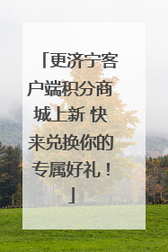 更济宁客户端积分商城上新 快来兑换你的专属好礼！