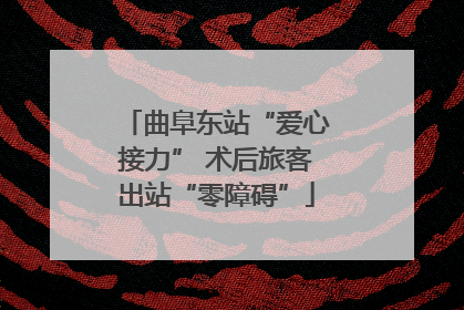 曲阜东站“爱心接力” 术后旅客出站“零障碍”