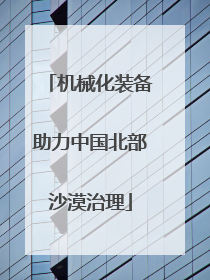 机械化装备助力中国北部沙漠治理