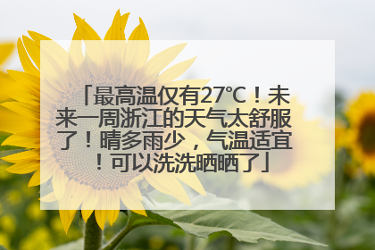最高温仅有27℃！未来一周浙江的天气太舒服了！晴多雨少，气温适宜！可以洗洗晒晒了