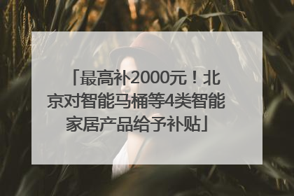 最高补2000元！北京对智能马桶等4类智能家居产品给予补贴