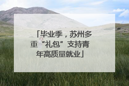 毕业季，苏州多重“礼包”支持青年高质量就业