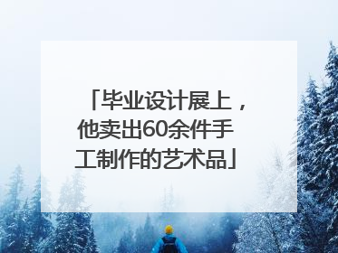 毕业设计展上，他卖出60余件手工制作的艺术品