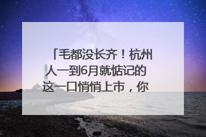 毛都没长齐！杭州人一到6月就惦记的这一口悄悄上市，你打算尝鲜吗？