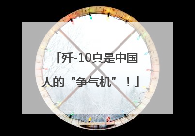 歼-10真是中国人的“争气机”！