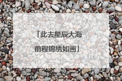 此去星辰大海 前程锦绣如画