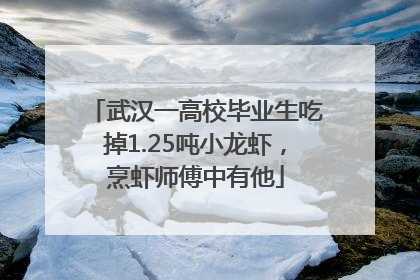 武汉一高校毕业生吃掉1.25吨小龙虾，烹虾师傅中有他