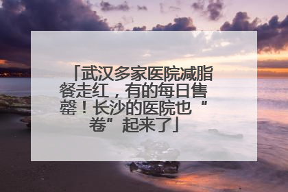 武汉多家医院减脂餐走红，有的每日售罄！长沙的医院也“卷”起来了