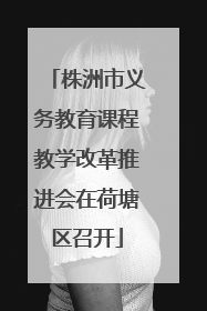 株洲市义务教育课程教学改革推进会在荷塘区召开