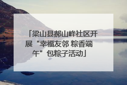 梁山县郝山峰社区开展“幸福友邻 粽香端午”包粽子活动