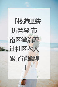 楼道里装折叠凳 市南区微治理让社区老人累了能歇脚