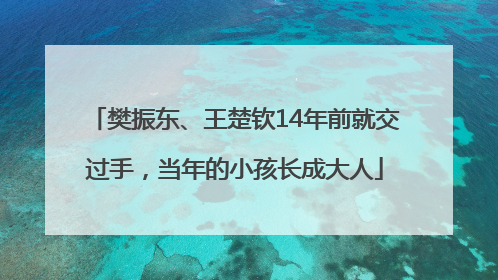 樊振东、王楚钦14年前就交过手，当年的小孩长成大人