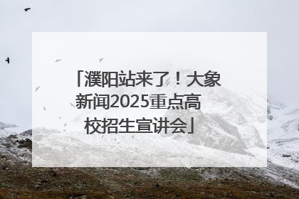 濮阳站来了！大象新闻2025重点高校招生宣讲会