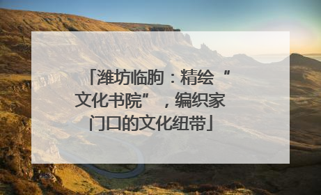 潍坊临朐：精绘“文化书院”，编织家门口的文化纽带