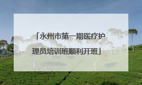永州市第一期医疗护理员培训班顺利开班