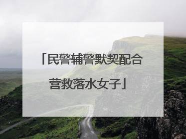 民警辅警默契配合 营救落水女子
