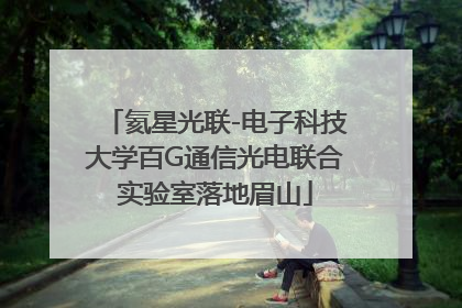 氦星光联-电子科技大学百G通信光电联合实验室落地眉山