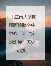 江南大学附属医院脑卒中中心：让“定时炸弹”无处可逃