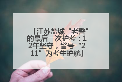 江苏盐城“老警”的最后一次护考：12年坚守，警号“211”为考生护航