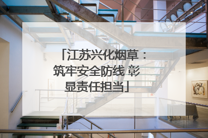江苏兴化烟草：筑牢安全防线 彰显责任担当