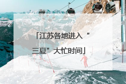 江苏各地进入“三夏”大忙时间