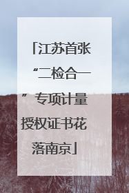 江苏首张“二检合一”专项计量授权证书花落南京