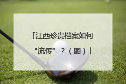 江西珍贵档案如何“流传”？（图）