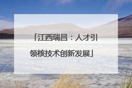 江西瑞昌：人才引领核技术创新发展